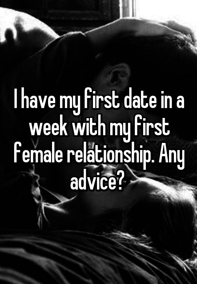 I have my first date in a week with my first female relationship. Any advice? 