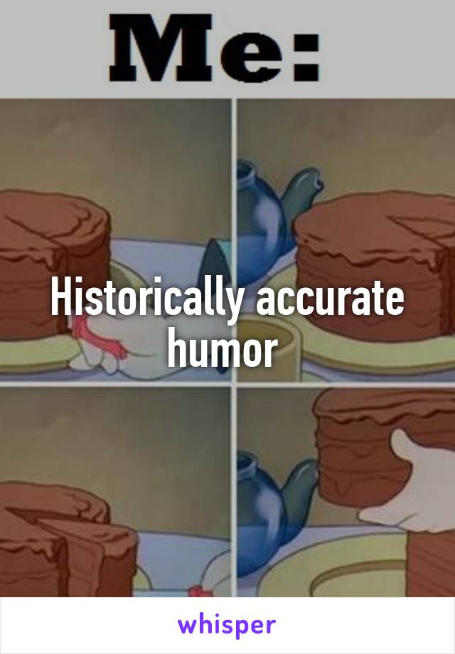 Historically accurate humor 