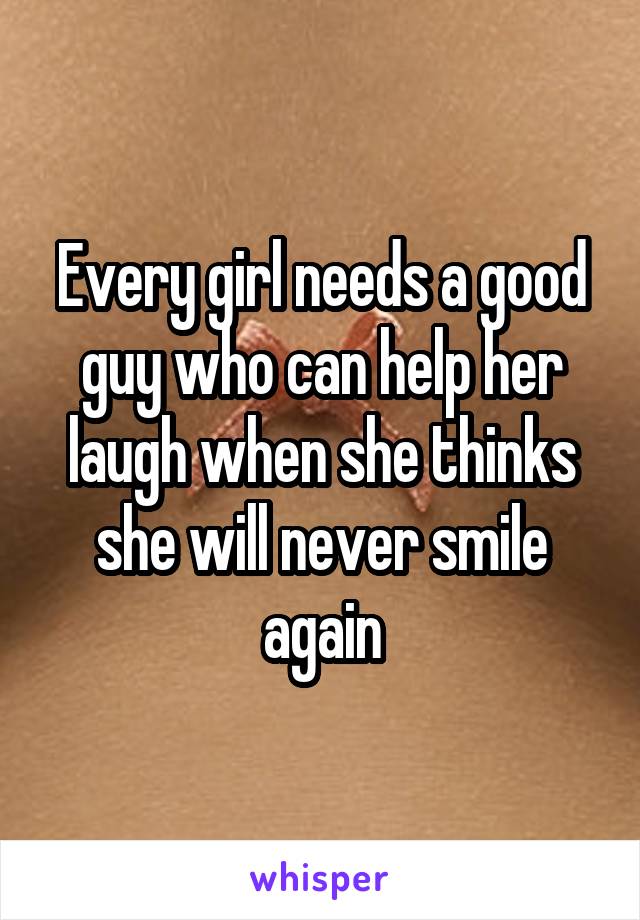 Every girl needs a good guy who can help her laugh when she thinks she will never smile again