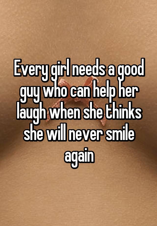 Every girl needs a good guy who can help her laugh when she thinks she will never smile again