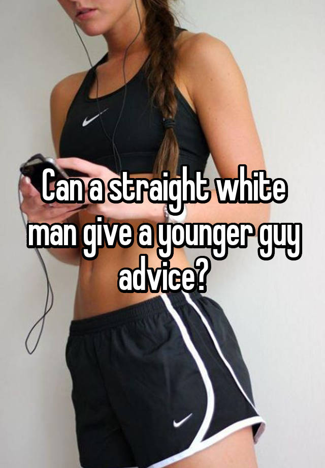 Can a straight white man give a younger guy advice?