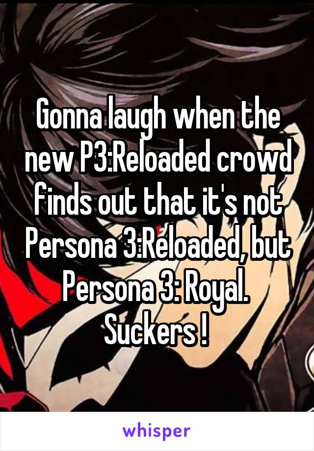 Gonna laugh when the new P3:Reloaded crowd finds out that it's not Persona 3:Reloaded, but Persona 3: Royal. 
Suckers ! 