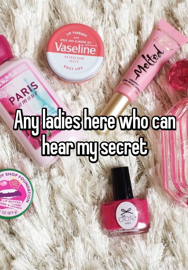 Any ladies here who can hear my secret