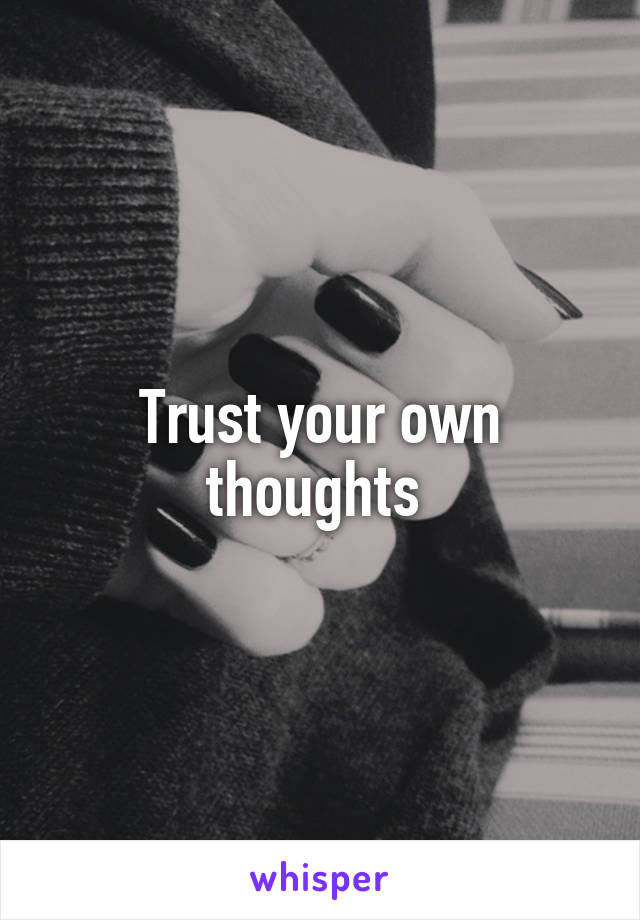 Trust your own thoughts 