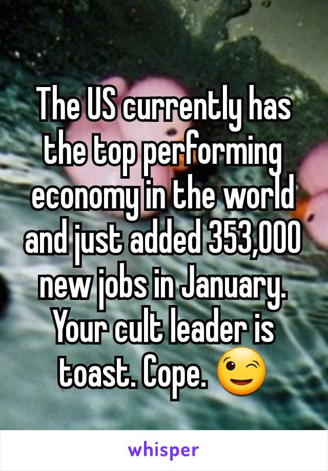 The US currently has the top performing economy in the world and just added 353,000 new jobs in January. Your cult leader is toast. Cope. 😉