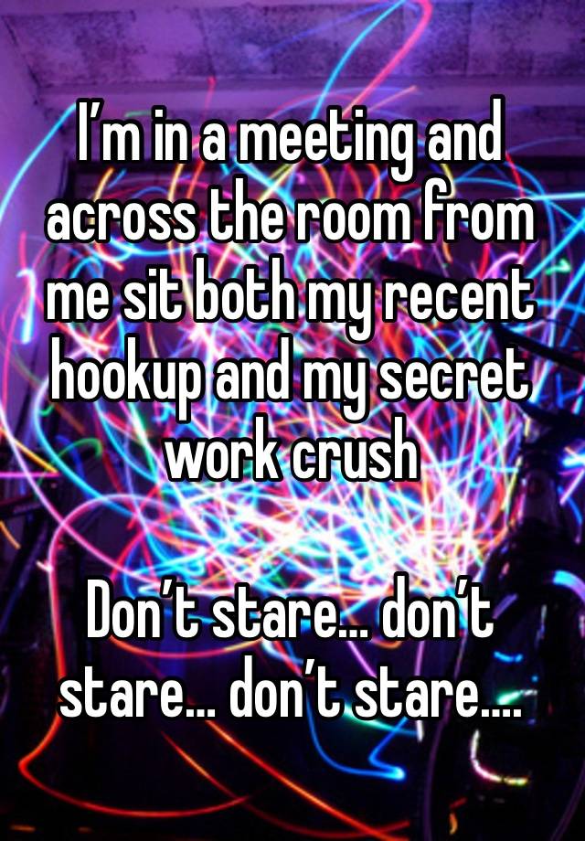 I’m in a meeting and across the room from me sit both my recent hookup and my secret work crush

Don’t stare… don’t stare… don’t stare….