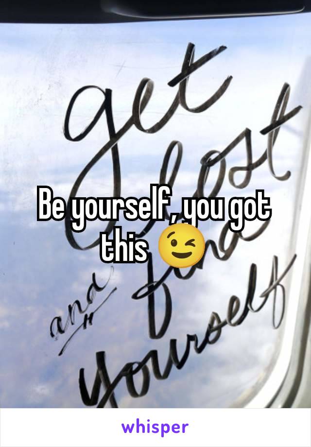 Be yourself, you got this 😉