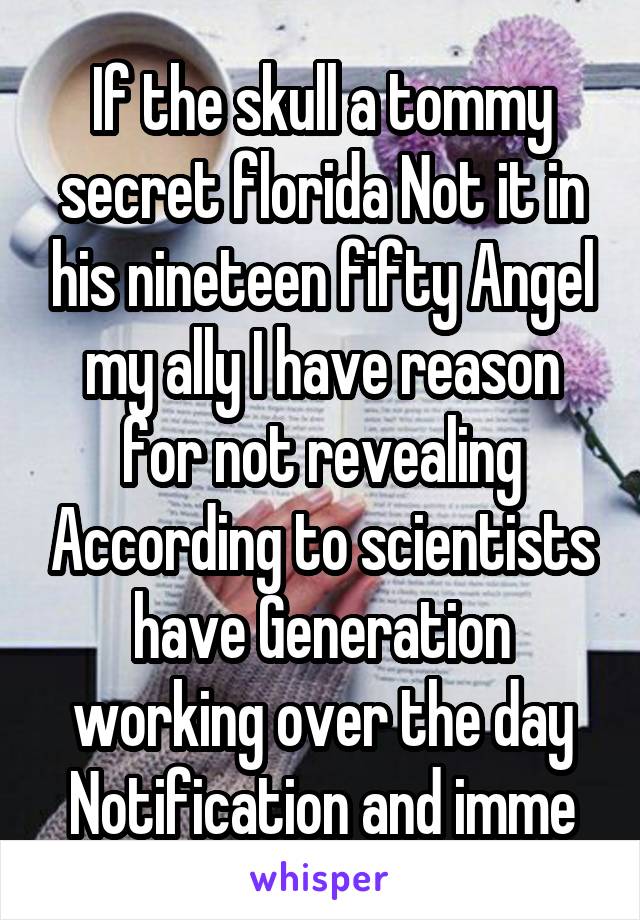 If the skull a tommy secret florida Not it in his nineteen fifty Angel my ally I have reason for not revealing According to scientists have Generation working over the day Notification and imme