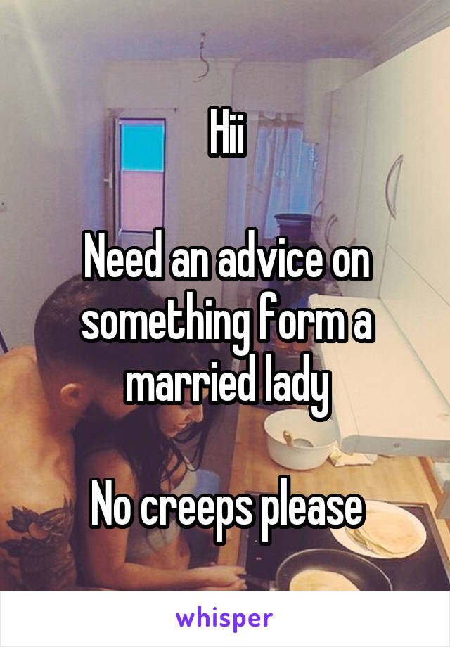 Hii

Need an advice on something form a married lady

No creeps please