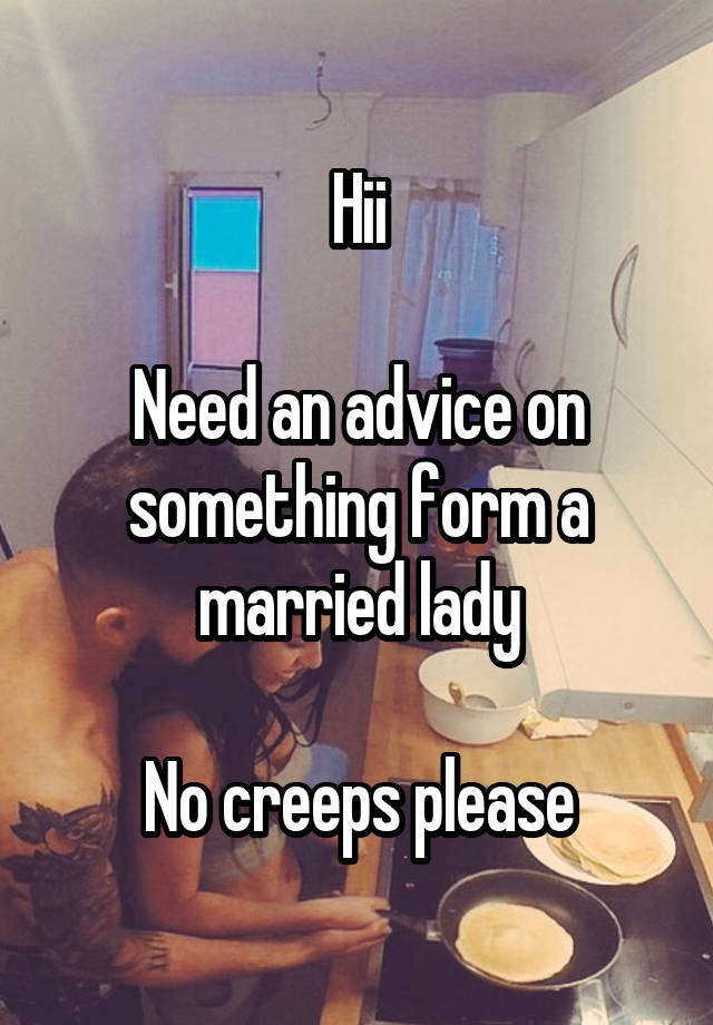 Hii

Need an advice on something form a married lady

No creeps please