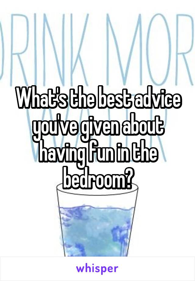 What's the best advice you've given about having fun in the bedroom?