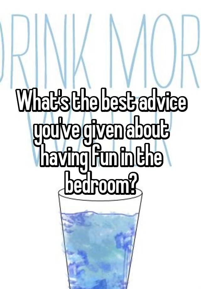 What's the best advice you've given about having fun in the bedroom?