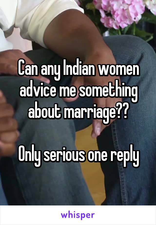 Can any Indian women advice me something about marriage??

Only serious one reply