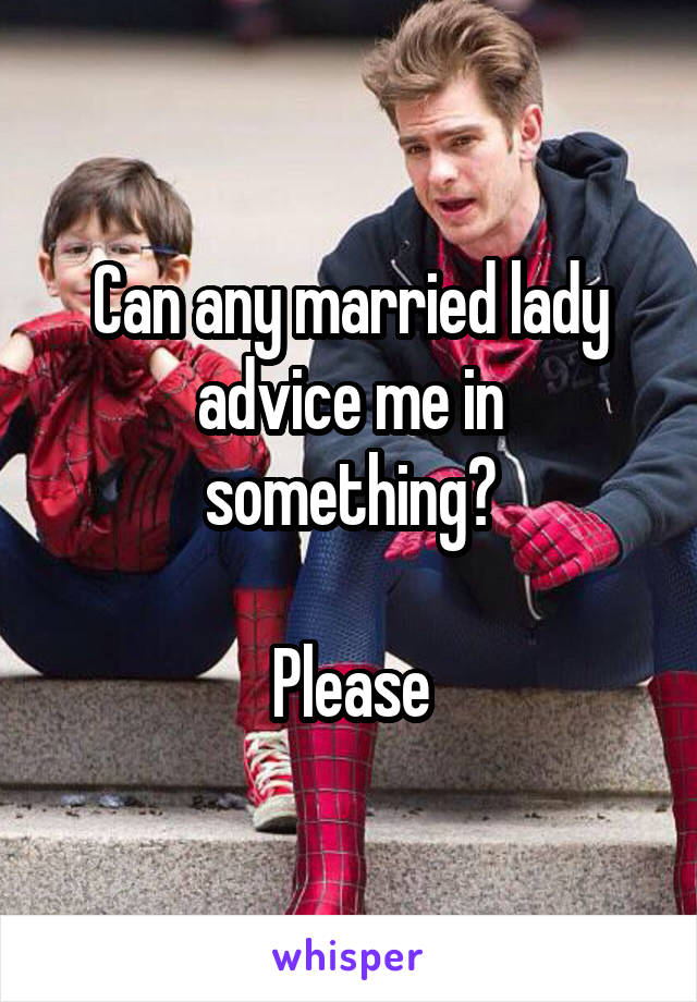 Can any married lady advice me in something?

Please