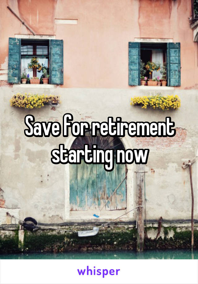 Save for retirement starting now