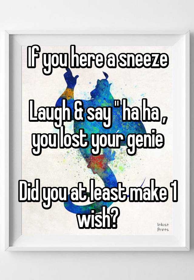 If you here a sneeze

Laugh & say " ha ha , you lost your genie

Did you at least make 1 wish?