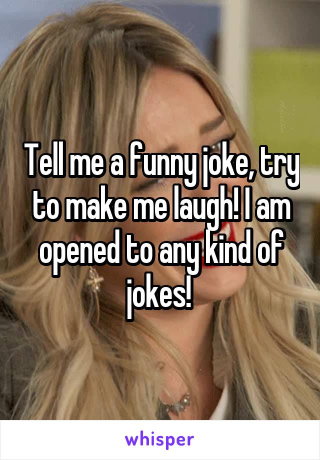 Tell me a funny joke, try to make me laugh! I am opened to any kind of jokes! 