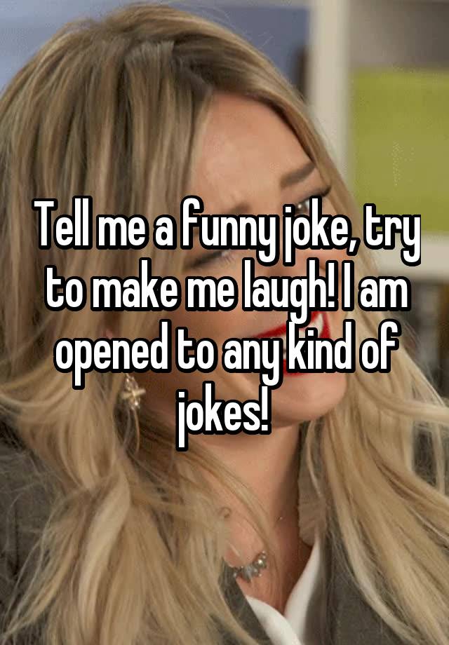 Tell me a funny joke, try to make me laugh! I am opened to any kind of jokes! 