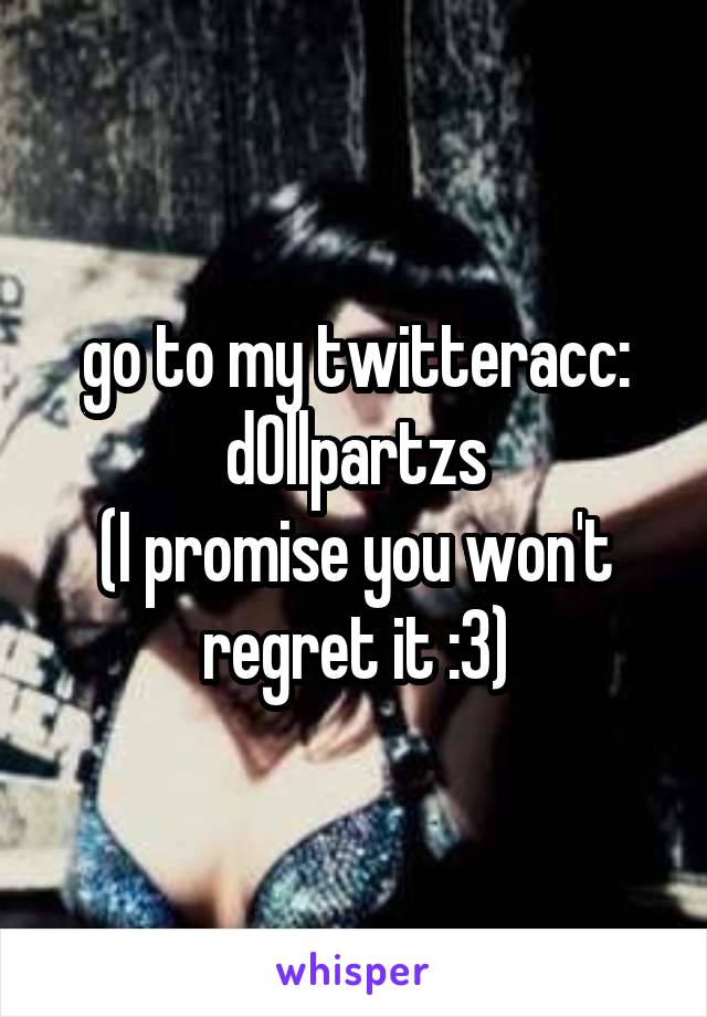 go to my twitteracc:
d0llpartzs
(I promise you won't regret it :3)