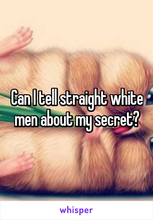 Can I tell straight white men about my secret?