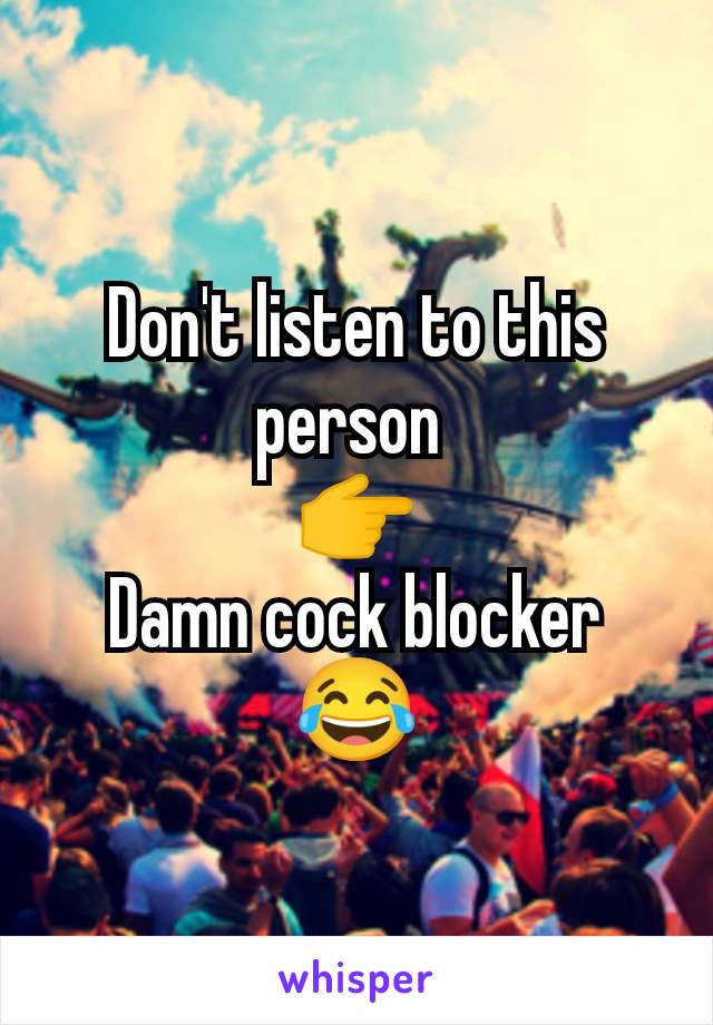 Don't listen to this person 
👉
Damn cock blocker
😂