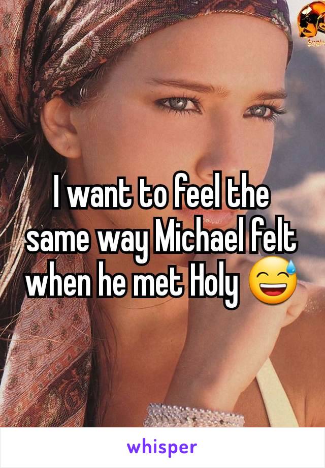 I want to feel the same way Michael felt when he met Holy 😅