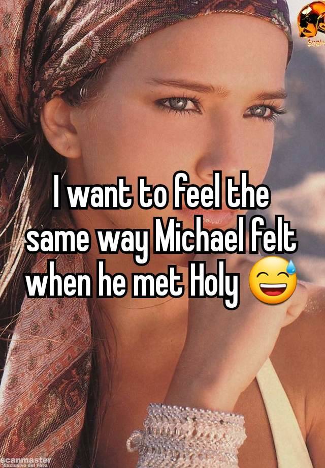 I want to feel the same way Michael felt when he met Holy 😅