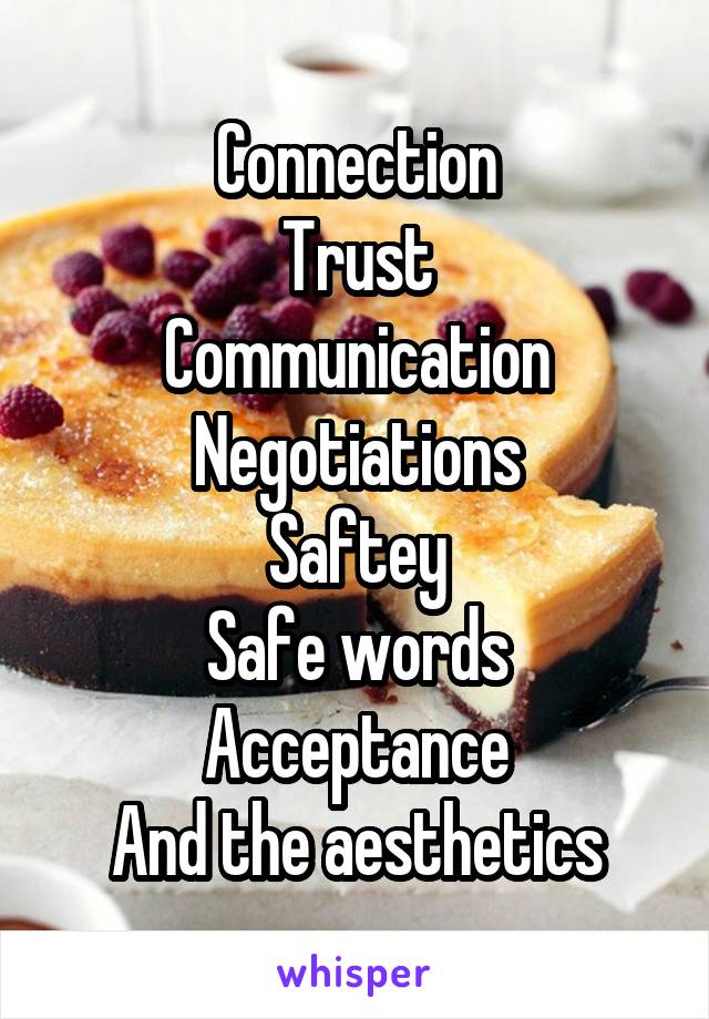 Connection
Trust
Communication
Negotiations
Saftey
Safe words
Acceptance
And the aesthetics