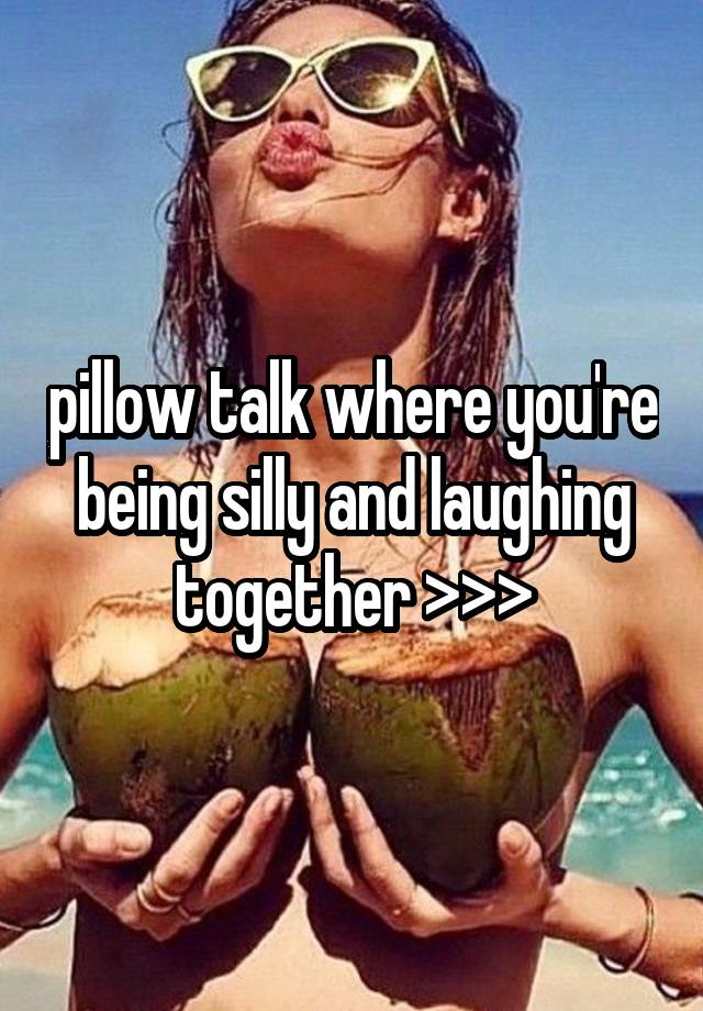 pillow talk where you're being silly and laughing together >>>