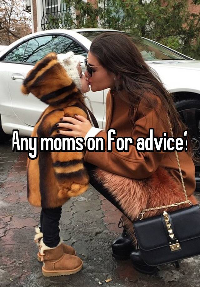 Any moms on for advice?