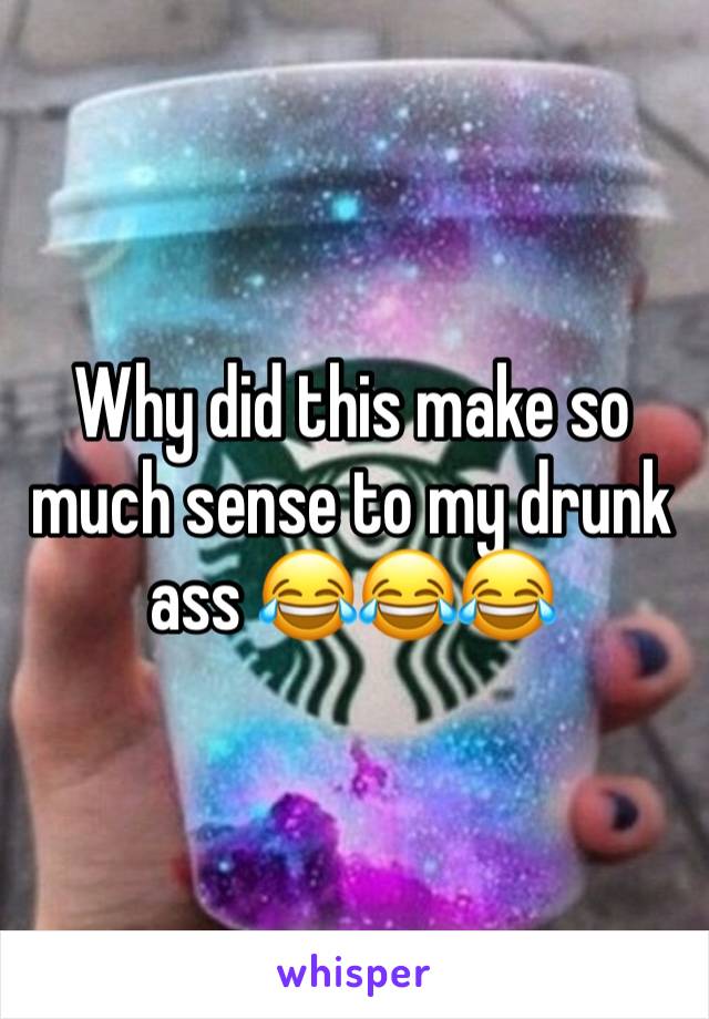 Why did this make so much sense to my drunk ass 😂😂😂