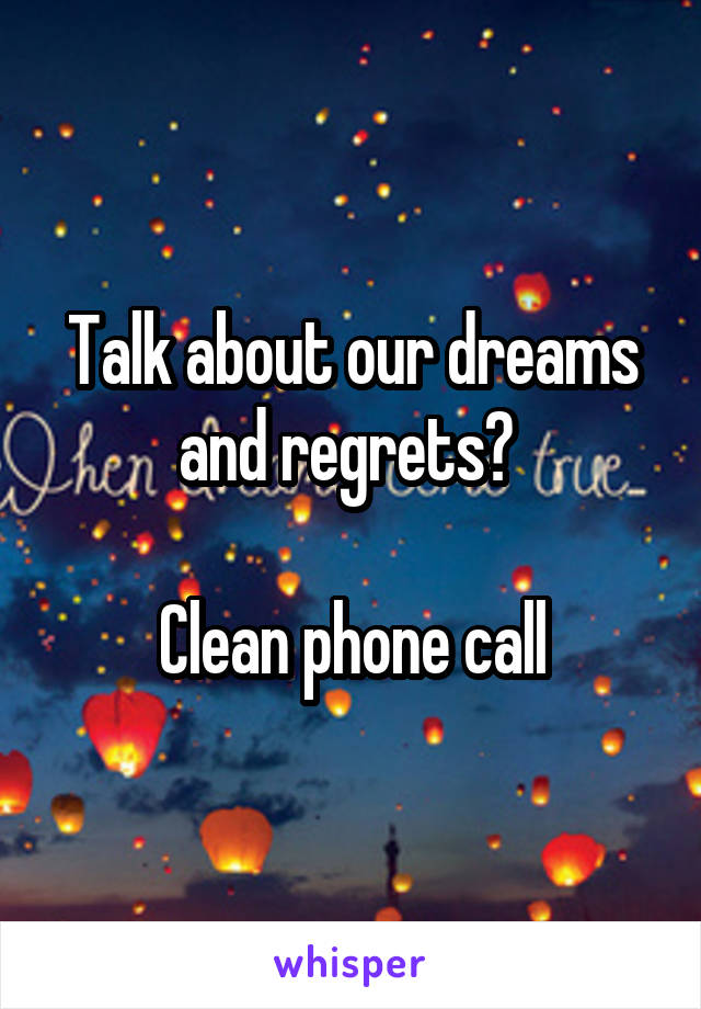 Talk about our dreams and regrets? 

Clean phone call