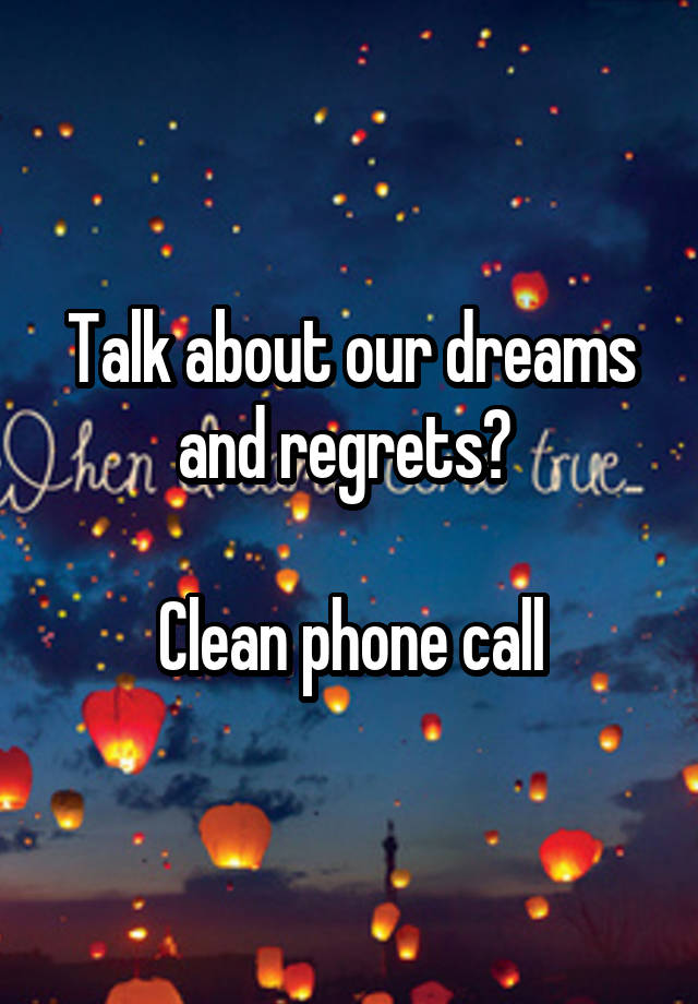 Talk about our dreams and regrets? 

Clean phone call