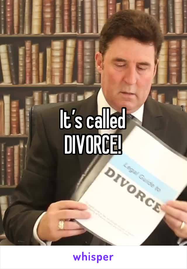 It’s called 
DIVORCE!