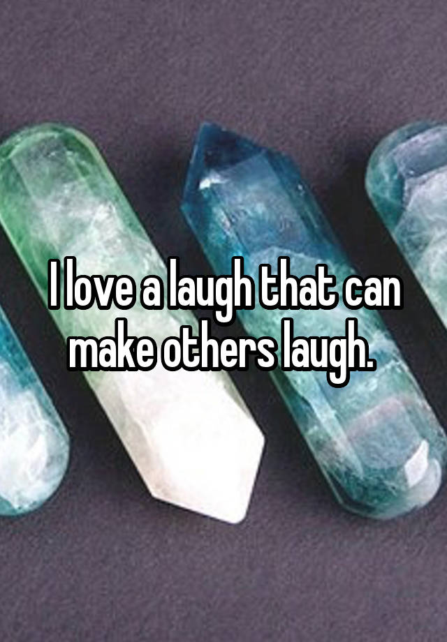 I love a laugh that can make others laugh. 