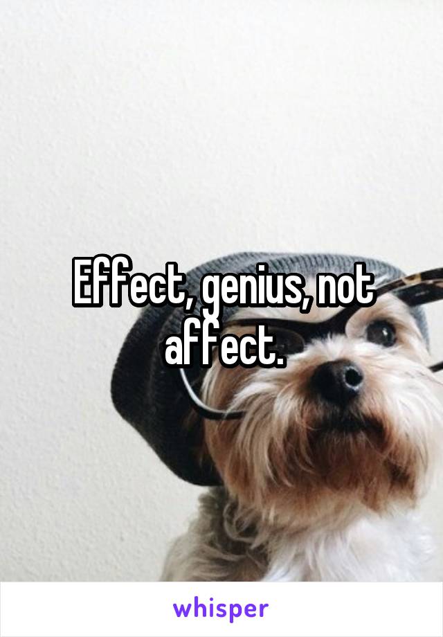 Effect, genius, not affect.