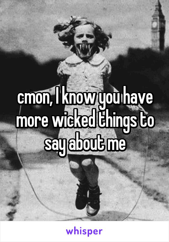 cmon, I know you have more wicked things to say about me