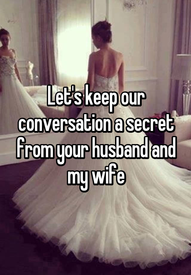 Let's keep our conversation a secret from your husband and my wife