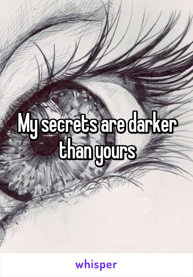 My secrets are darker than yours