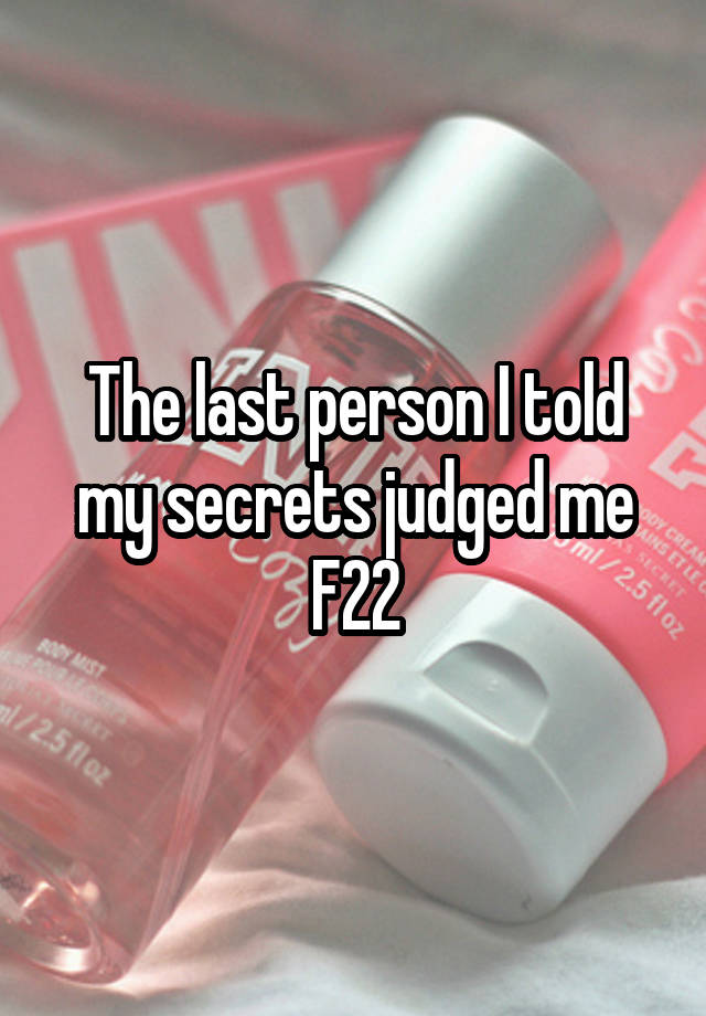 The last person I told my secrets judged me
F22