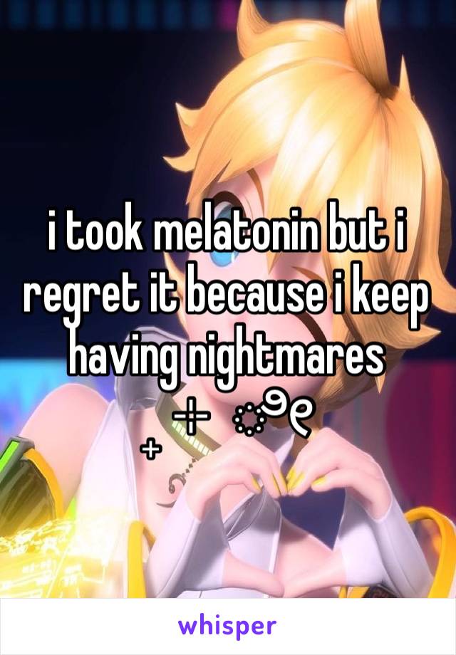 i took melatonin but i regret it because i keep having nightmares
₊ ⊹ ೀ