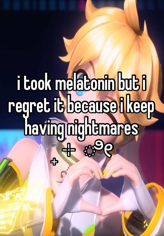 i took melatonin but i regret it because i keep having nightmares
₊ ⊹ ೀ