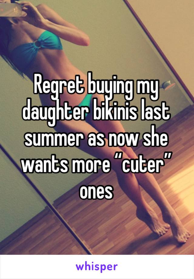 Regret buying my daughter bikinis last summer as now she wants more “cuter” ones 