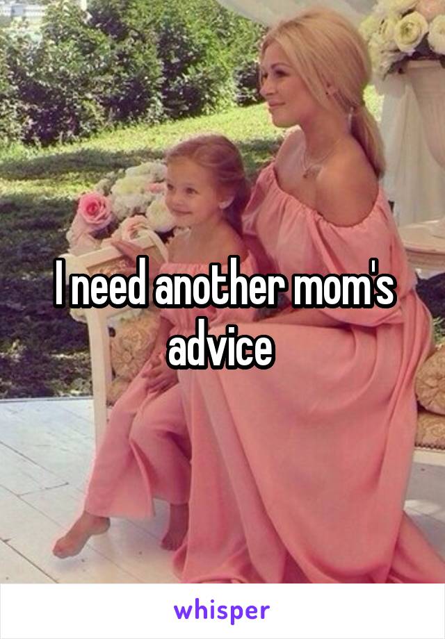 I need another mom's advice 