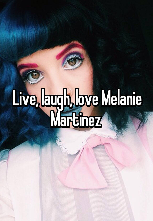 Live, laugh, love Melanie Martinez 