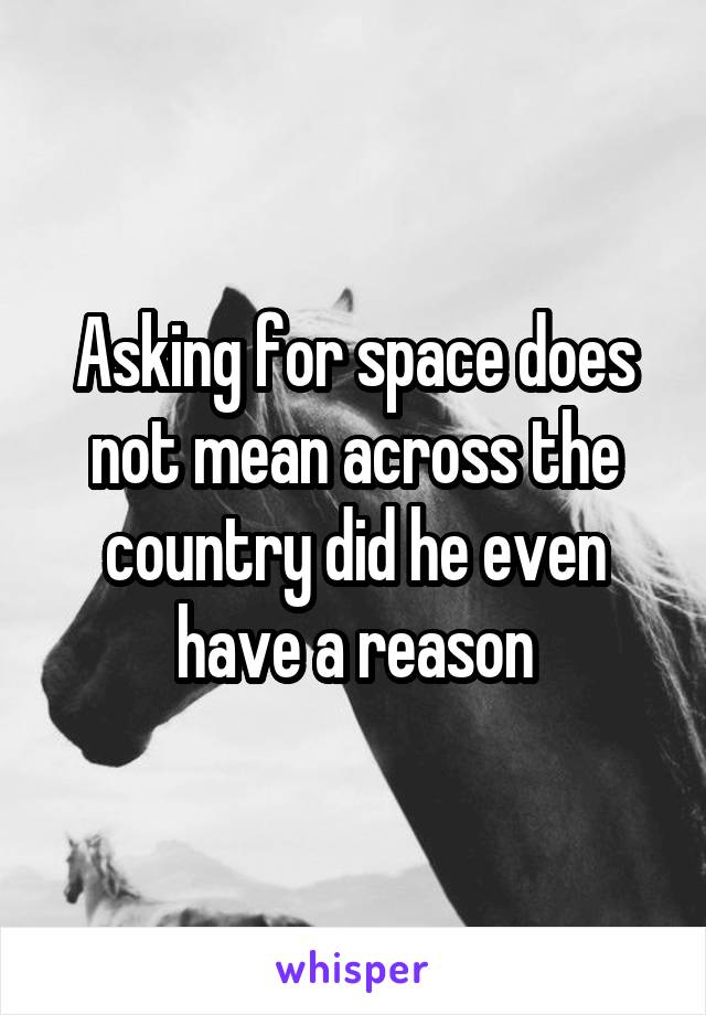 Asking for space does not mean across the country did he even have a reason