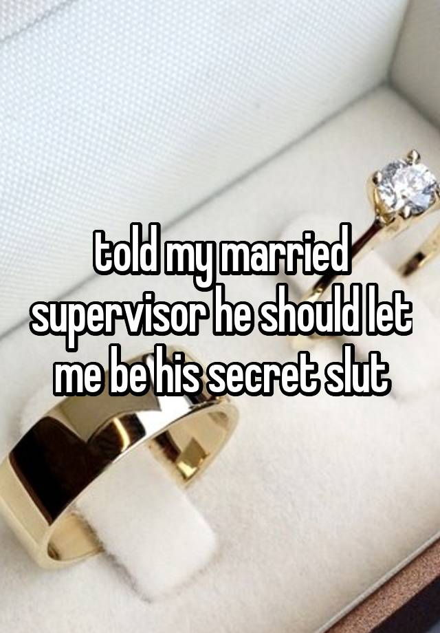 told my married supervisor he should let me be his secret slut