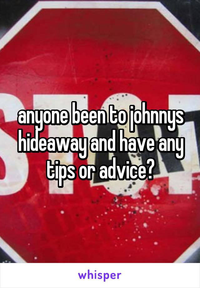 anyone been to johnnys hideaway and have any tips or advice?