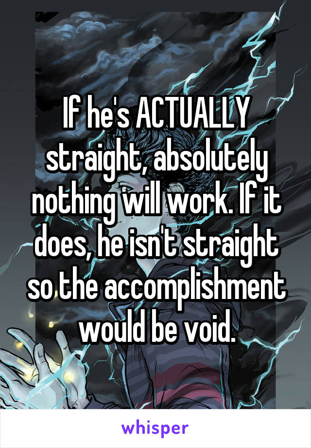 If he's ACTUALLY straight, absolutely nothing will work. If it does, he isn't straight so the accomplishment would be void.