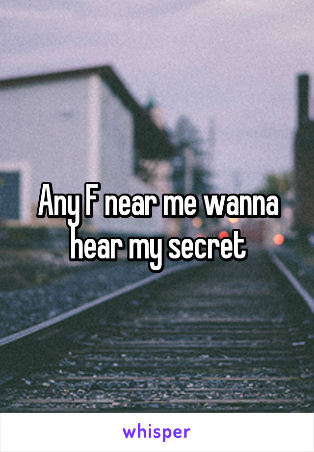 Any F near me wanna hear my secret